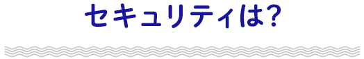 セキュリティは？